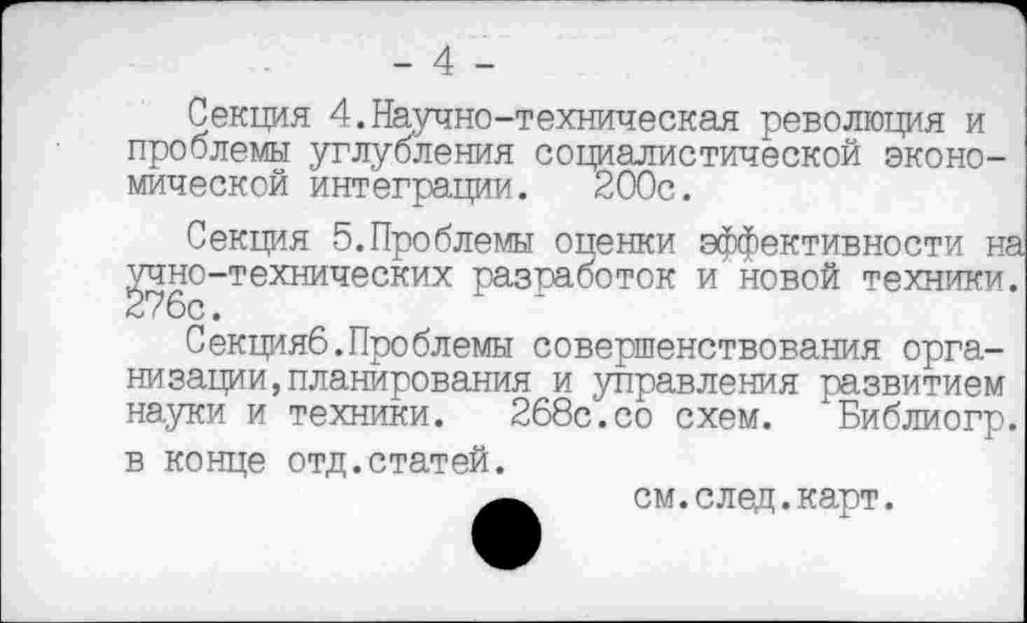 ﻿- 4 -
Секция 4.Научно-техническая революция и проблемы углубления социалистической экономической интеграции. 200с.
Секция 5.Проблемы опенки эффективности на учно-технических разработок и новой техники. 276с.
Секцияб.Проблемы совершенствования организации, планирования и управления развитием науки и техники. 268с.со схем. "Библиогр. в конце отд.статей.
см.след.карт.